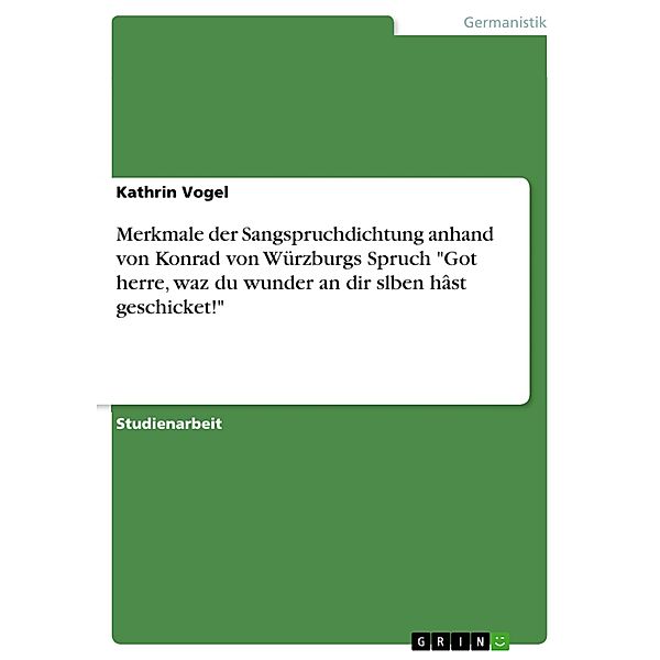 Merkmale der Sangspruchdichtung anhand von Konrad von Würzburgs Spruch Got herre, waz du wunder an dir slben hâst geschicket!, Kathrin Vogel