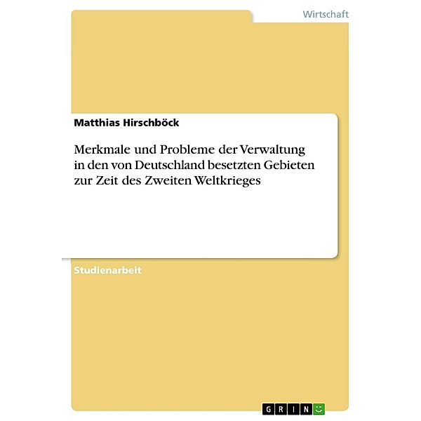 Merkmale und Probleme der Verwaltung in den von Deutschland besetzten Gebieten zur Zeit des Zweiten Weltkrieges, Matthias Hirschböck