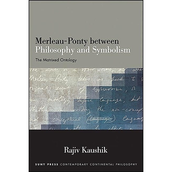 Merleau-Ponty between Philosophy and Symbolism / SUNY series in Contemporary Continental Philosophy, Rajiv Kaushik