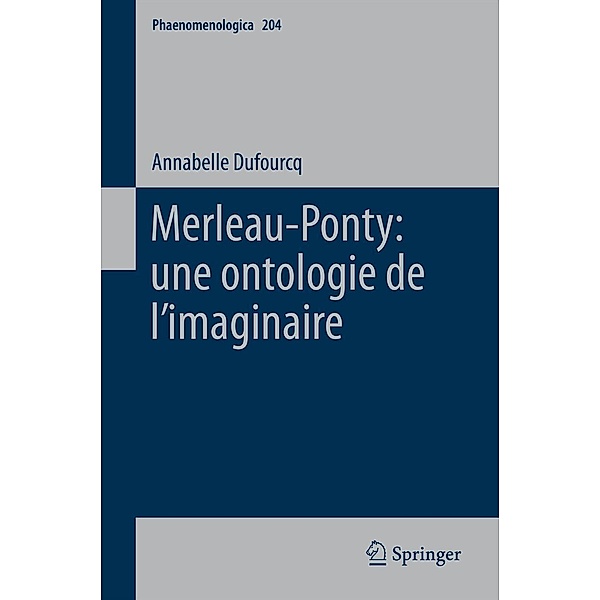 Merleau-Ponty: une ontologie de l'imaginaire / Phaenomenologica Bd.204, Annabelle Dufourcq