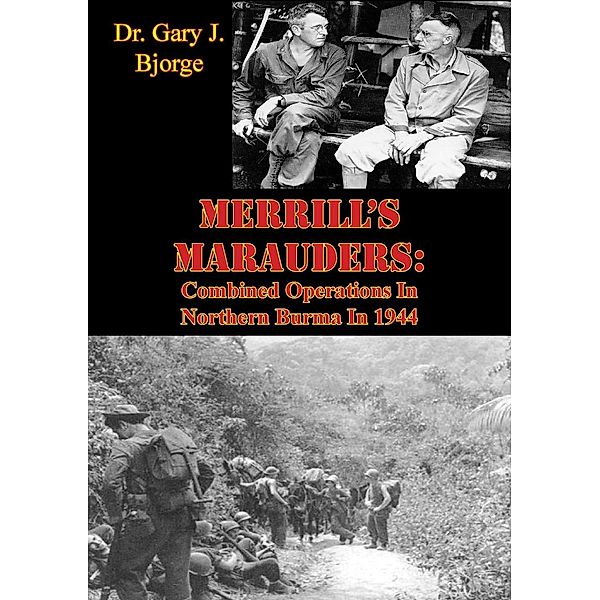 Merrill's Marauders: Combined Operations In Northern Burma In 1944 [Illustrated Edition], Gary J. Bjorge