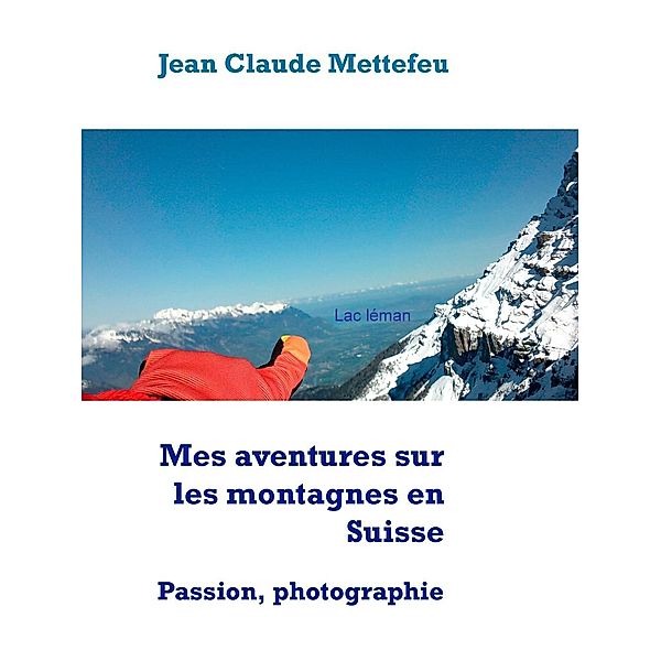 Mes aventures sur les montagnes en Suisse, Jean Claude Mettefeu