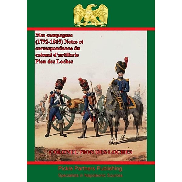 Mes campagnes (1792-1815) - Notes et correspondance du colonel d'artillerie Pion des Loches, Colonel Antoine-Augustin Pion des Loches