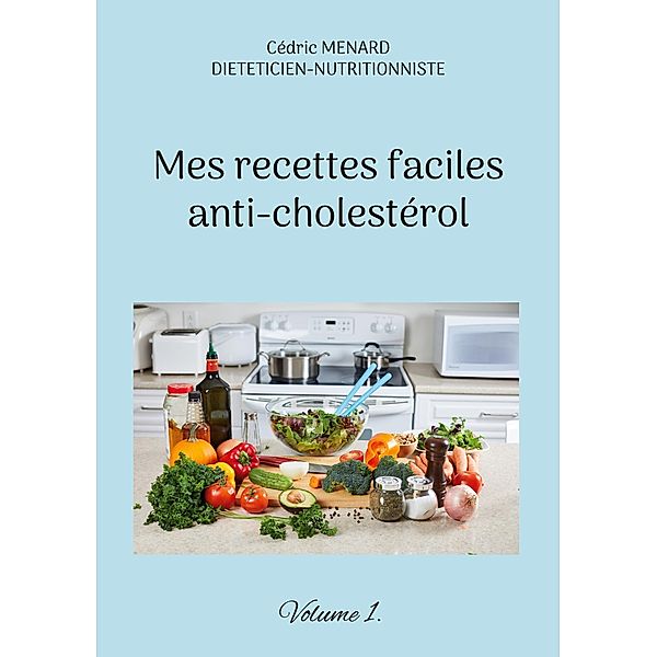 Mes recettes faciles anti-cholestérol / Savoir quoi manger, tout simplement... Bd.-, Cédric Menard