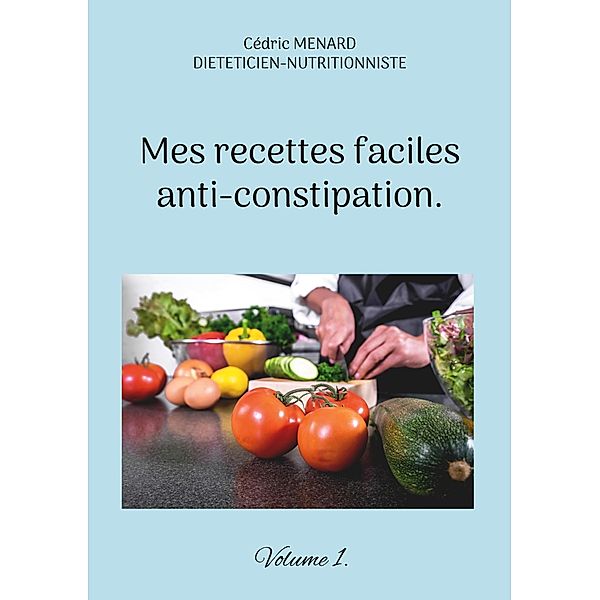 Mes recettes faciles anti-constipation. / Savoir quoi manger, tout simplement... Bd.-, Cédric Menard