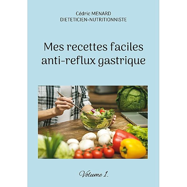 Mes recettes faciles anti-reflux gastriques. / Savoir quoi manger, tout simplement... Bd.-, Cédric Menard
