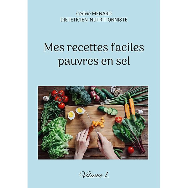 Mes recettes faciles pauvres en sel. / Savoir quoi manger, tout simplement... Bd.-, Cédric Menard