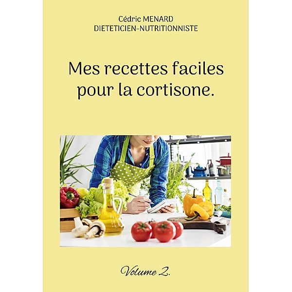 Mes recettes faciles pour la cortisone. / Savoir quoi manger tout simplement... Bd.-, Cédric Menard