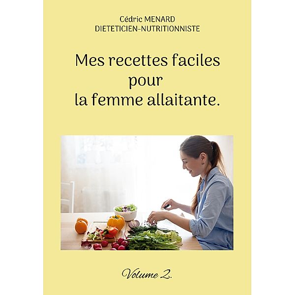 Mes recettes faciles pour la femme allaitante. / Savoir quoi manger tout simplement... Bd.-, Cédric Menard