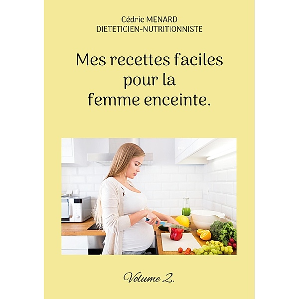 Mes recettes faciles pour la femme enceinte. / Savoir quoi manger tout simplement... Bd.-, Cédric Menard