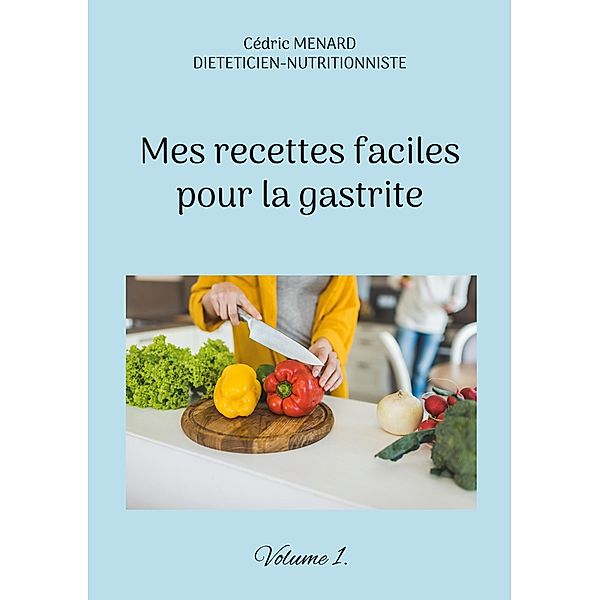 Mes recettes faciles pour la gastrite. / Savoir quoi manger, tout simplement... Bd.-, Cédric Menard