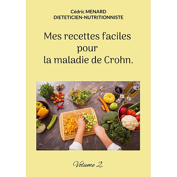 Mes recettes faciles pour la maladie de Crohn. / Savoir quoi manger tout simplement... Bd.-, Cédric Menard