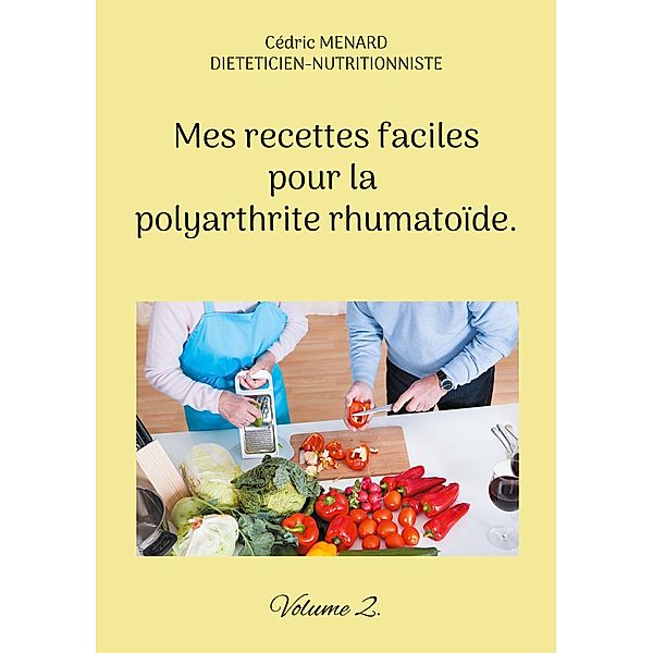 Mes recettes faciles pour la polyarthrite rhumatoïde. / Savoir quoi manger tout simplement... Bd.-, Cédric Menard