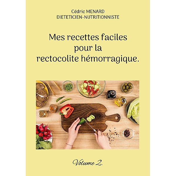 Mes recettes faciles pour la rectocolite hémorragique. / Savoir quoi manger tout simplement... Bd.-, Cédric Menard