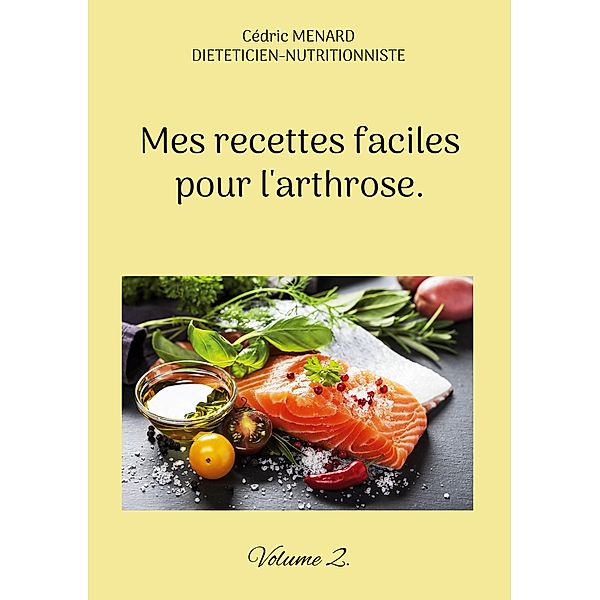 Mes recettes faciles pour l'arthrose. / Savoir quoi manger tout simplement... Bd.-, Cédric Menard