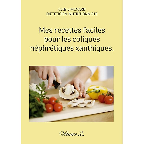 Mes recettes faciles pour les coliques néphrétiques xanthiques. / Savoir quoi manger tout simplement... Bd.-, Cédric Menard