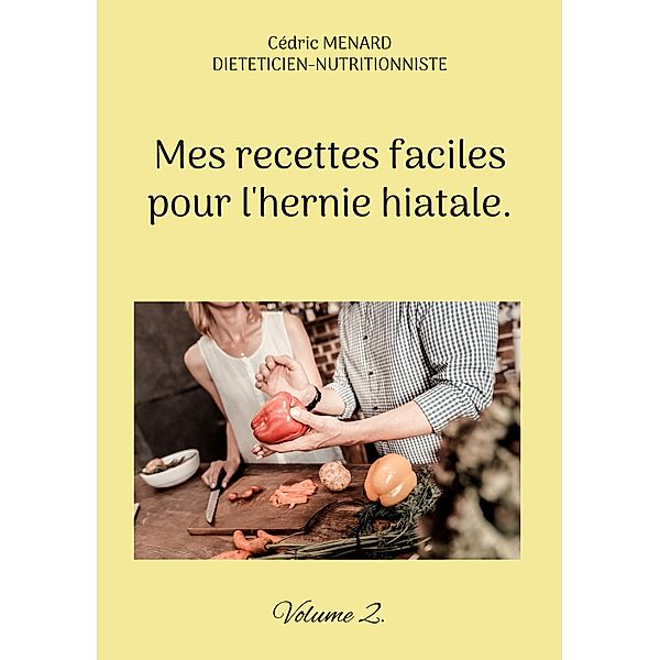 Mes recettes faciles pour l'hernie hiatale. / Savoir quoi manger tout simplement... Bd.-, Cédric Menard