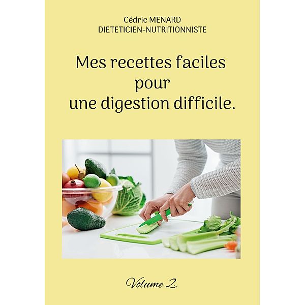 Mes recettes faciles pour une digestion difficile. / Savoir quoi manger tout simplement... Bd.-, Cédric Menard