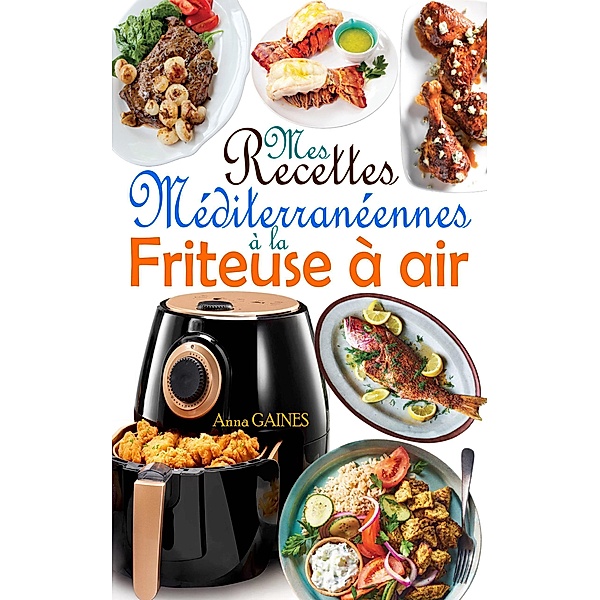 Mes recettes méditerranéennes à la friteuse à air, Anna Gaines