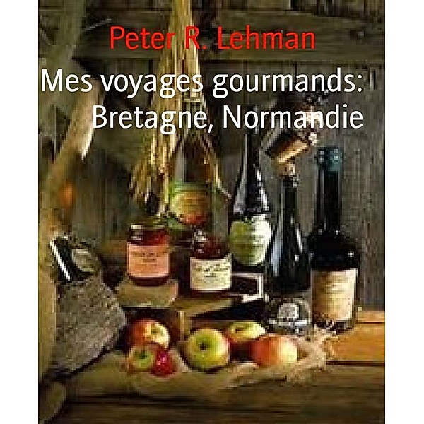 Mes voyages gourmands: Bretagne, Normandie, Peter R. Lehman