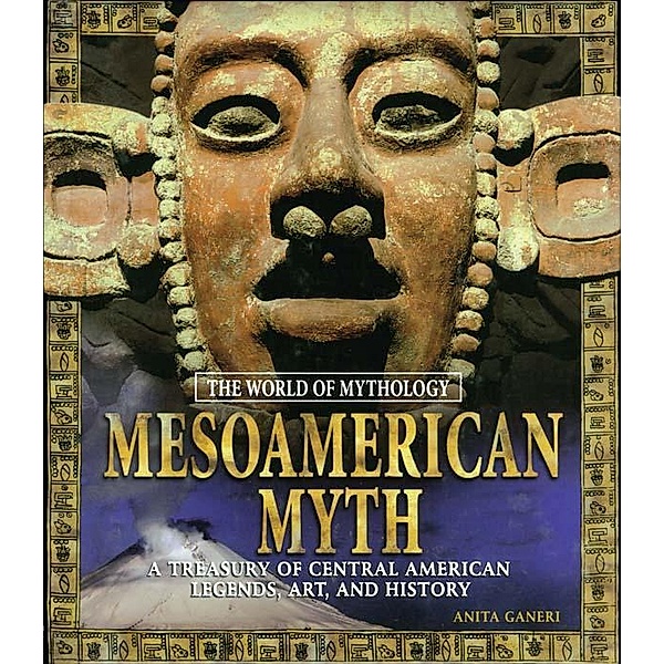Mesoamerican Myth: A Treasury of Central American Legends, Art, and History, Anita Ganeri