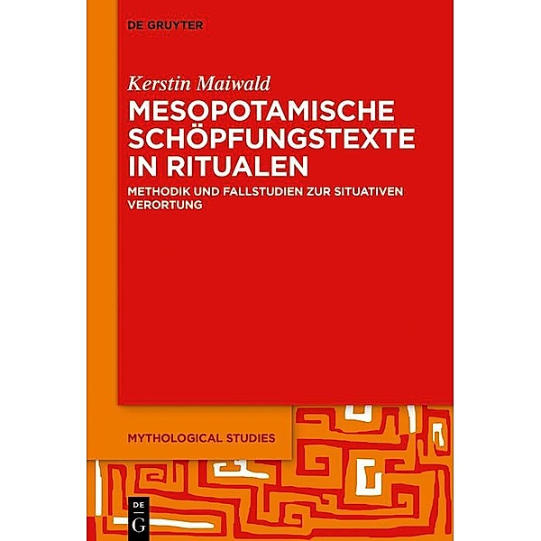 Mesopotamische Schöpfungstexte in Ritualen / Mythological Studies Bd.3, Kerstin Maiwald