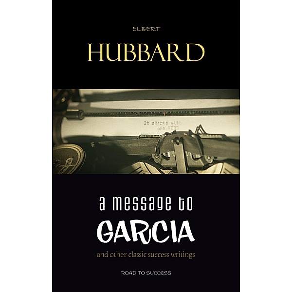 Message to Garcia: And Other Essential Writings on Success / Road to Success, Hubbard Elbert Hubbard