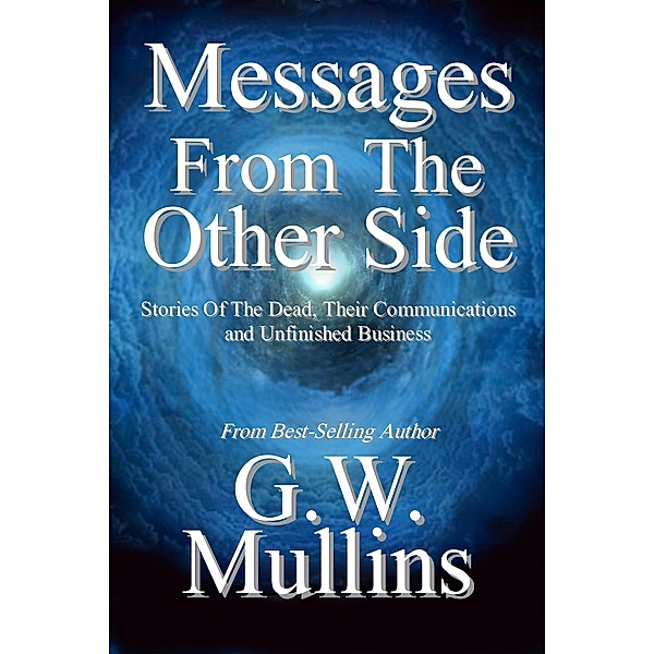 Messages From the Other Side Stories of the Dead, Their Communication, and Unfinished Business (Crossing Over, #1) / Crossing Over, G. W. Mullins