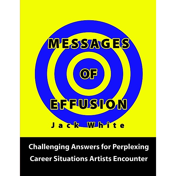 Messages of Effusion: Challenging Answers for Perplexing Career Situations Artists Encounter, Jack White