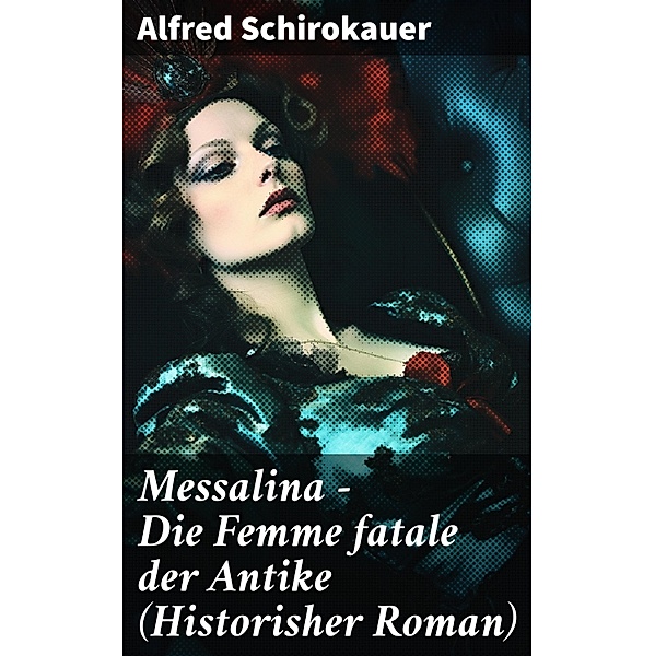 Messalina - Die Femme fatale der Antike (Historisher Roman), Alfred Schirokauer