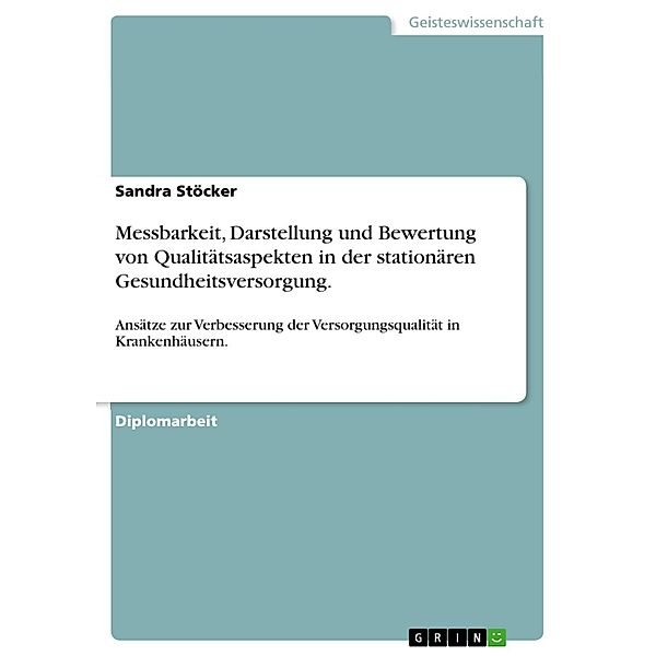 Messbarkeit, Darstellung und Bewertung von Qualitätsaspekten in der stationären Gesundheitsversorgung., Sandra Stöcker