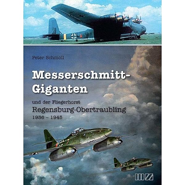 Messerschmitt-Giganten und der Fliegerhorst Regensburg-Obertraubling 1936-1945, Peter Schmoll