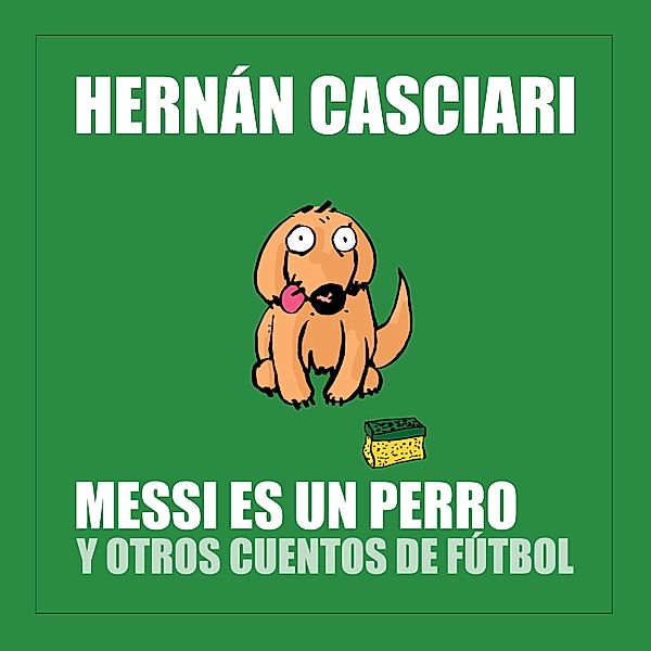 Messi Es un Perro y Otros Cuentos de Fútbol, Hernán Casciari