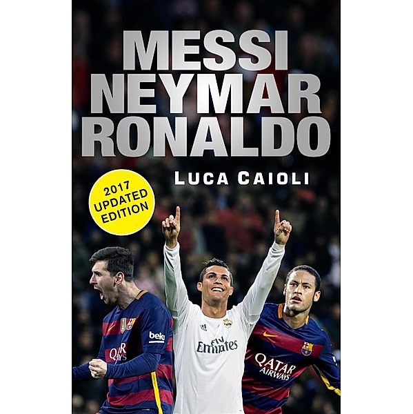 Messi, Neymar, Ronaldo - 2017 Updated Edition / Luca Caioli, Luca Caioli