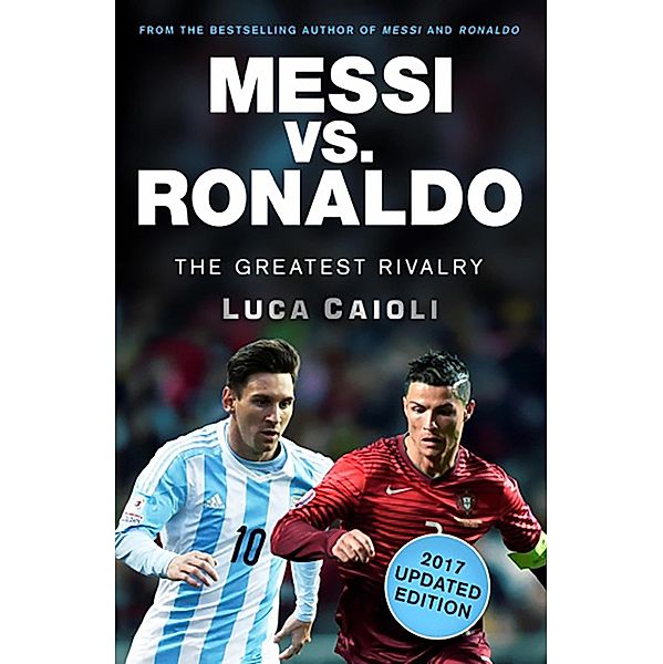 Messi vs. Ronaldo - 2017 Updated Edition / Luca Caioli, Luca Caioli