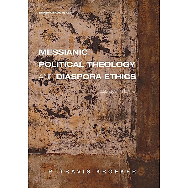 Messianic Political Theology and Diaspora Ethics / Theopolitical Visions Bd.23, P. Travis Kroeker