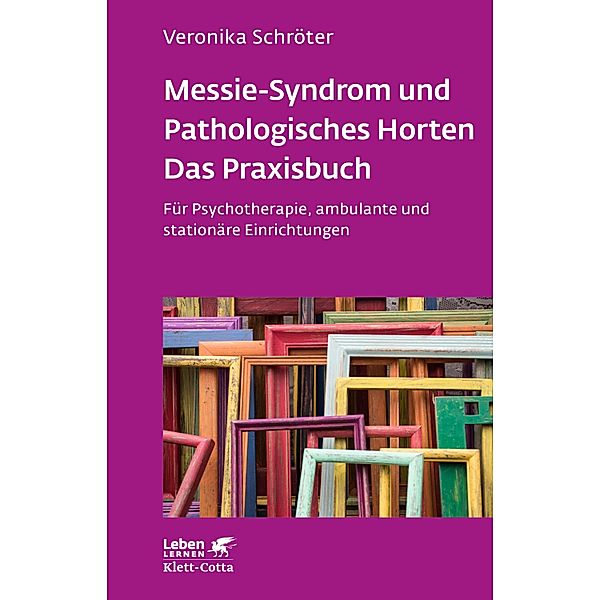 Messie-Syndrom und Pathologisches Horten - Das Praxisbuch (Leben Lernen, Bd. 332) / Leben lernen, Veronika Schröter