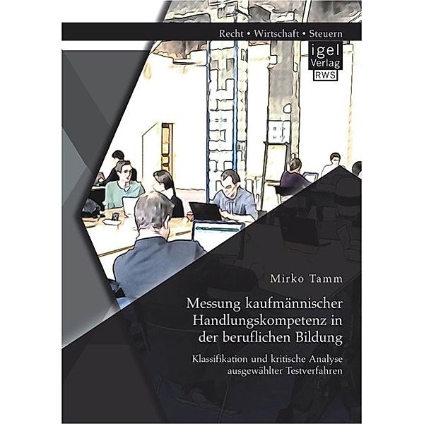 Messung kaufmännischer Handlungskompetenz in der beruflichen Bildung: Klassifikation und kritische Analyse ausgewählter Testverfahren, Mirko Tamm