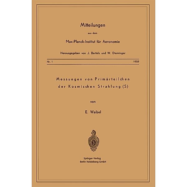 Messung von Primärteilchen der Kosmischen Strahlung (S) / Mitteilungen aus dem Max-Planck-Institut für Aeronomie, Eberhard Waibel