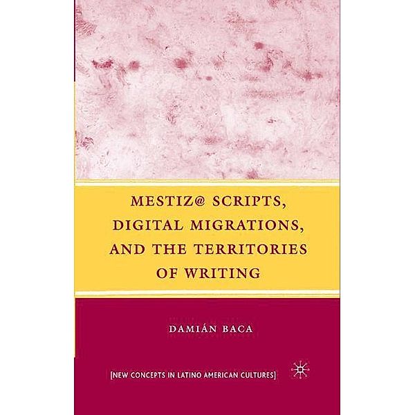 Mestiz@ Scripts, Digital Migrations, and the Territories of Writing, D. Baca