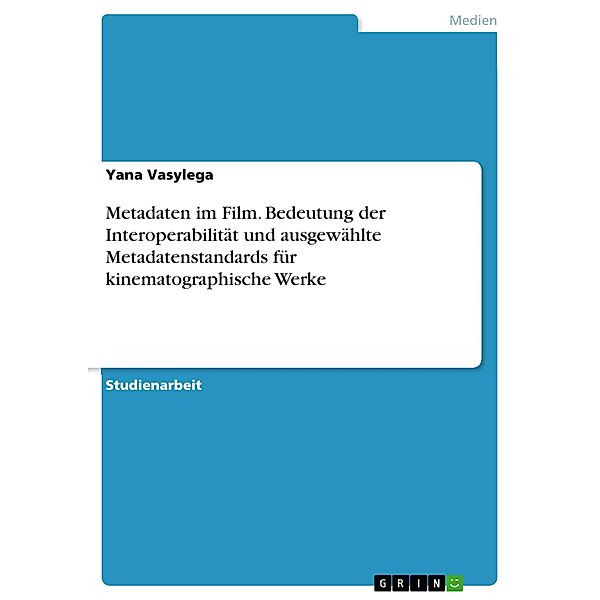 Metadaten im Film. Bedeutungder Interoperabilität und ausgewählte Metadatenstandards für kinematographische Werke, Yana Vasylega