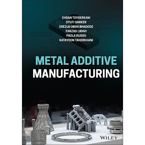 Metal Additive Manufacturing, Ehsan Toyserkani, Dyuti Sarker, Osezua Obehi Ibhadode, Farzad Liravi, Paola Russo, Katayoon Taherkhani