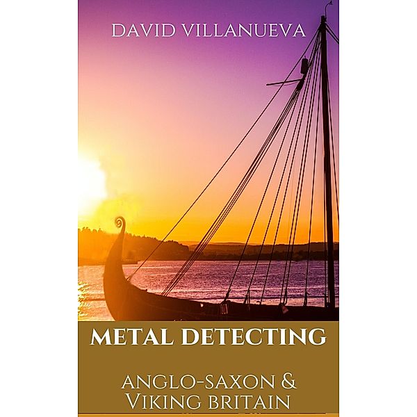 Metal Detecting Anglo-Saxon and Viking Britain (Metal Detecting Britain, #4) / Metal Detecting Britain, David Villanueva