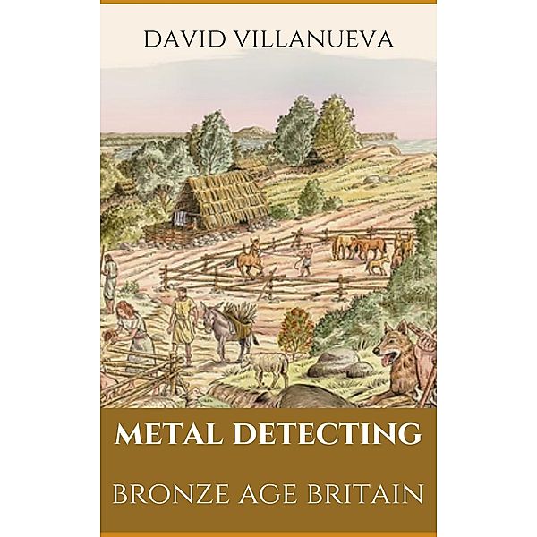 Metal Detecting Bronze Age Britain (Metal Detecting Britain, #1) / Metal Detecting Britain, David Villanueva