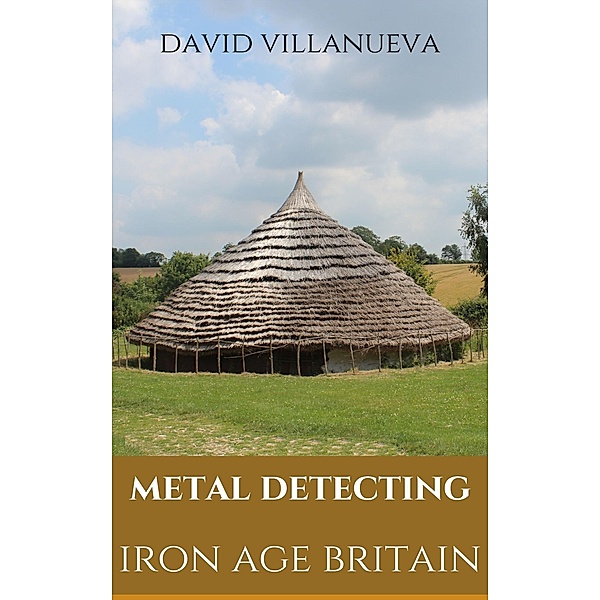 Metal Detecting Iron Age Britain (Metal Detecting Britain, #2) / Metal Detecting Britain, David Villanueva