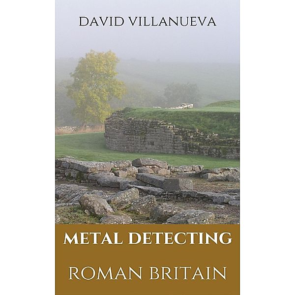 Metal Detecting Roman Britain (Metal Detecting Britain, #3) / Metal Detecting Britain, David Villanueva