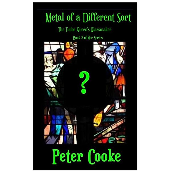 Metal of a Different Sort (The Tudor Queen's Glassmaker Series, #3), Peter Cooke