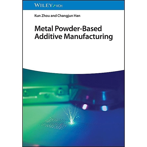 Metal Powder-Based Additive Manufacturing, Kun Zhou, Changjun Han