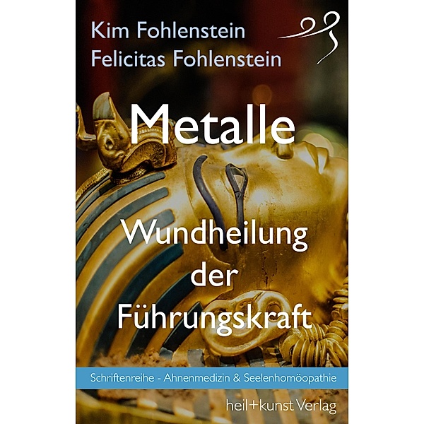 Metalle - Wundheilung der Führungskraft / Schriftenreihe - Ahnenmedizin und Seelenhomöopathie, Kim Fohlenstein, Felicitas Fohlenstein