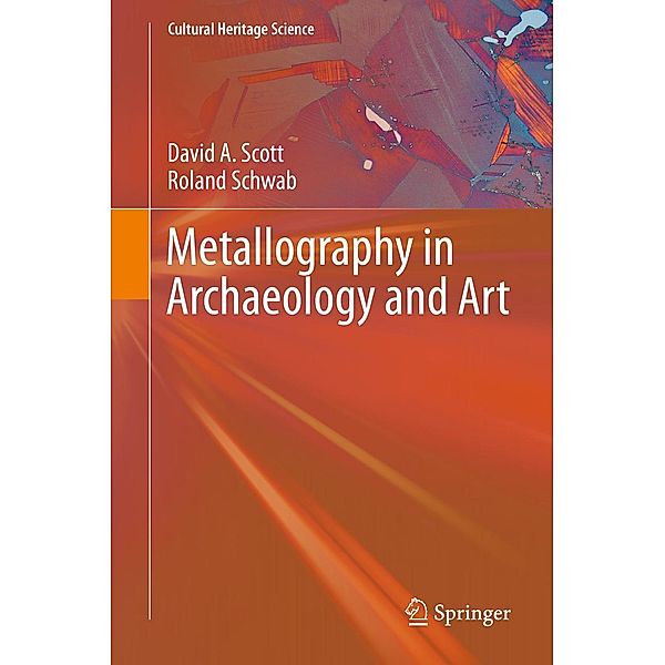 Metallography in Archaeology and Art / Cultural Heritage Science, David A. Scott, Roland Schwab